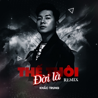 Đời Là Thế Thôi (Remix Single) - Khắc Trung