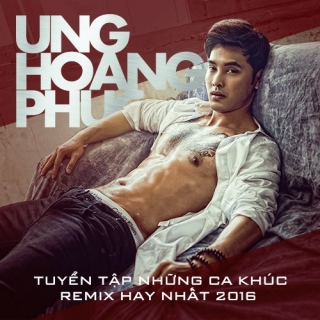 The Remix Collection 2016 - Ưng Hoàng Phúc