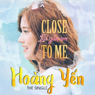 Close To Me (Lại Gần Em) - Hoàng Yến Chibi