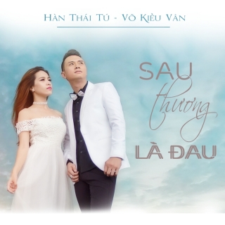 Sau Thương Là Đau (Single) - Hàn Thái TúVõ Kiều Vân