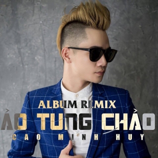 Ảo Tung Chảo (Remix) - Cao Minh Huy