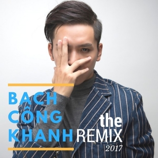Bạch Công Khanh Remix 2017 - Bạch Công Khanh
