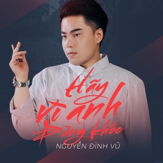 Hãy Vì Anh Đừng Khóc (Single) - Nguyễn Đình Vũ